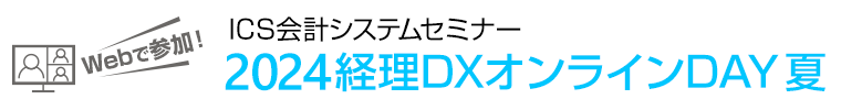 Webで参加！ ICS会計システムセミナー 2024 経理DXオンラインDAY 夏